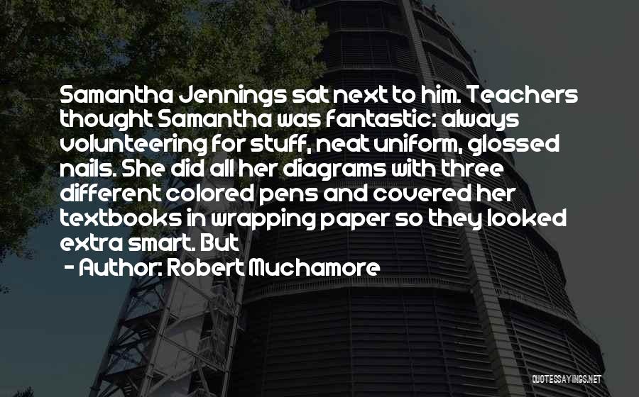 Robert Muchamore Quotes: Samantha Jennings Sat Next To Him. Teachers Thought Samantha Was Fantastic: Always Volunteering For Stuff, Neat Uniform, Glossed Nails. She