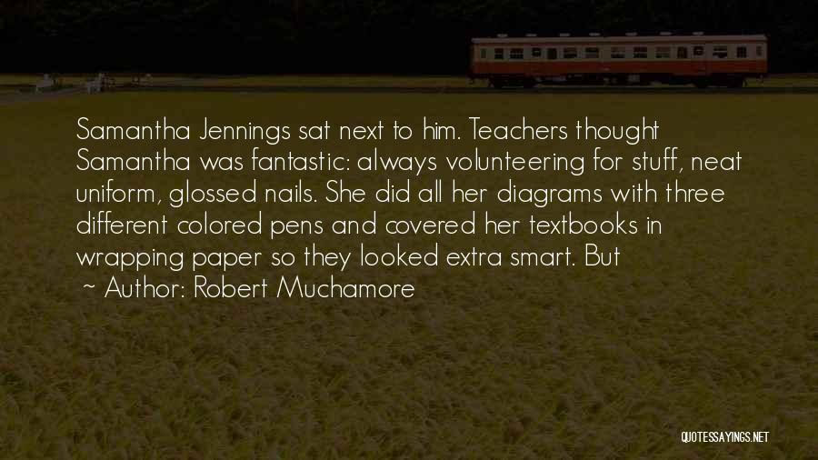 Robert Muchamore Quotes: Samantha Jennings Sat Next To Him. Teachers Thought Samantha Was Fantastic: Always Volunteering For Stuff, Neat Uniform, Glossed Nails. She