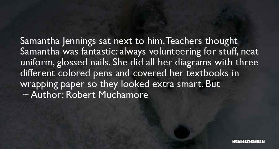 Robert Muchamore Quotes: Samantha Jennings Sat Next To Him. Teachers Thought Samantha Was Fantastic: Always Volunteering For Stuff, Neat Uniform, Glossed Nails. She
