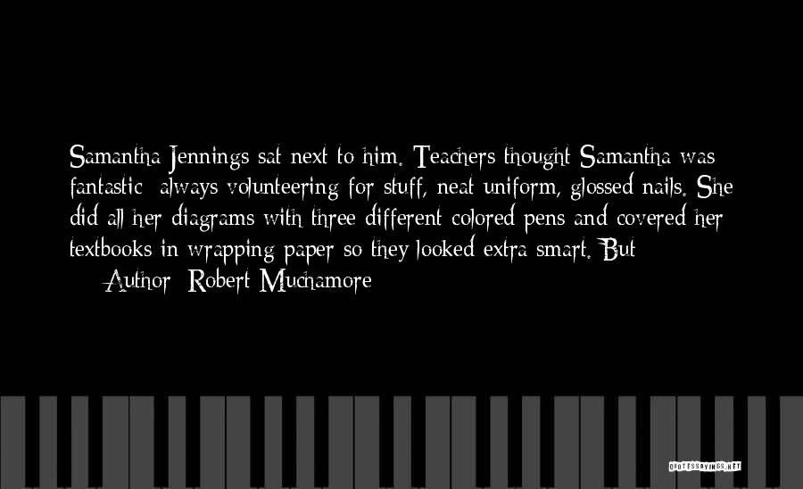 Robert Muchamore Quotes: Samantha Jennings Sat Next To Him. Teachers Thought Samantha Was Fantastic: Always Volunteering For Stuff, Neat Uniform, Glossed Nails. She
