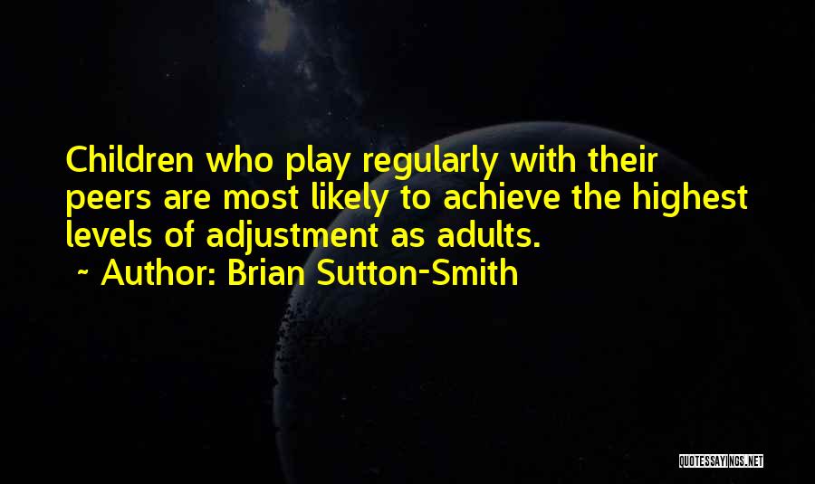 Brian Sutton-Smith Quotes: Children Who Play Regularly With Their Peers Are Most Likely To Achieve The Highest Levels Of Adjustment As Adults.