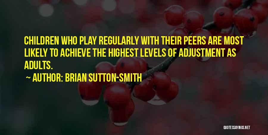 Brian Sutton-Smith Quotes: Children Who Play Regularly With Their Peers Are Most Likely To Achieve The Highest Levels Of Adjustment As Adults.