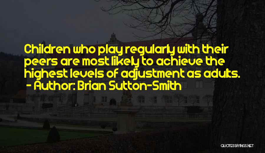 Brian Sutton-Smith Quotes: Children Who Play Regularly With Their Peers Are Most Likely To Achieve The Highest Levels Of Adjustment As Adults.