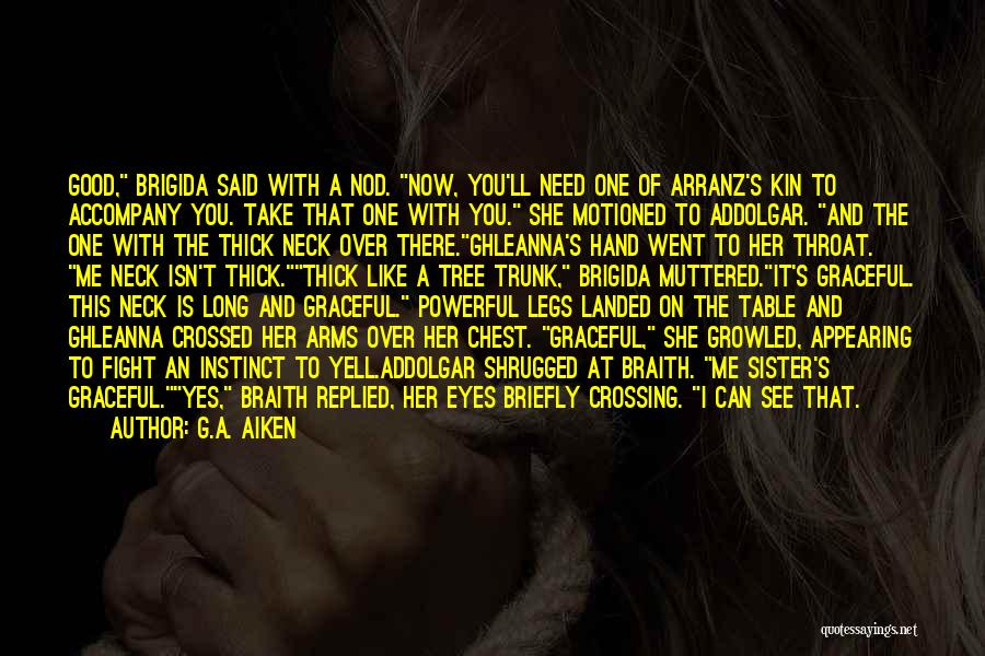 G.A. Aiken Quotes: Good, Brigida Said With A Nod. Now, You'll Need One Of Arranz's Kin To Accompany You. Take That One With