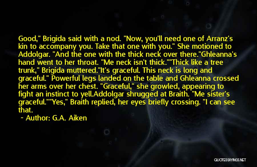 G.A. Aiken Quotes: Good, Brigida Said With A Nod. Now, You'll Need One Of Arranz's Kin To Accompany You. Take That One With