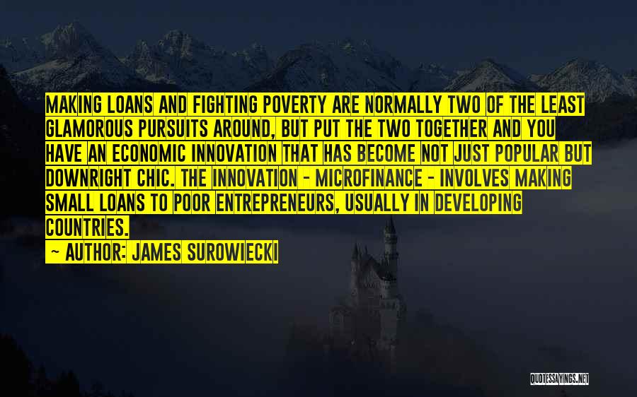 James Surowiecki Quotes: Making Loans And Fighting Poverty Are Normally Two Of The Least Glamorous Pursuits Around, But Put The Two Together And