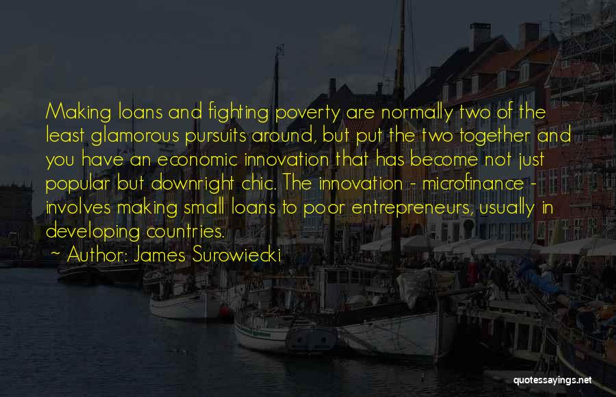 James Surowiecki Quotes: Making Loans And Fighting Poverty Are Normally Two Of The Least Glamorous Pursuits Around, But Put The Two Together And