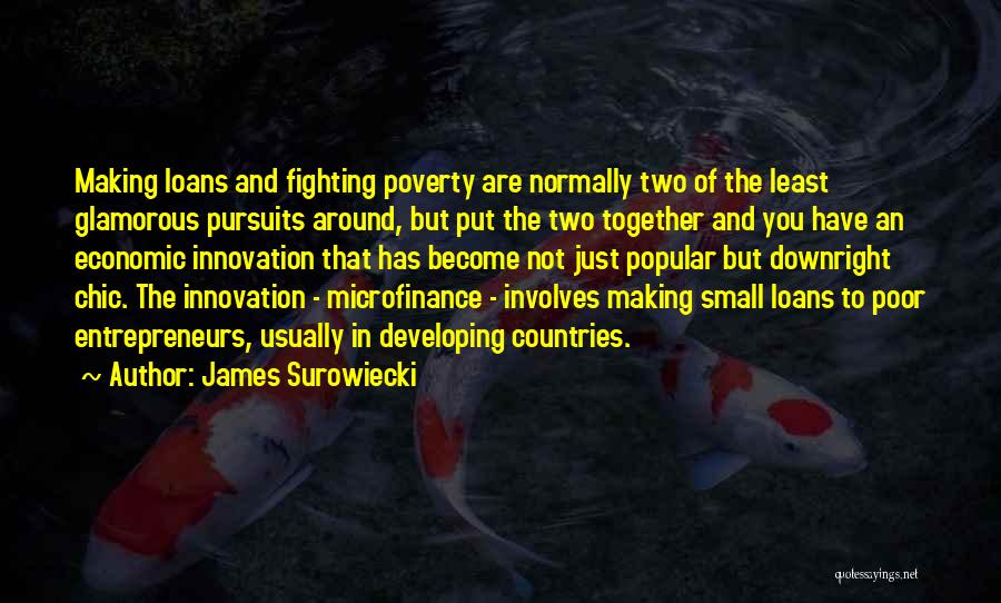 James Surowiecki Quotes: Making Loans And Fighting Poverty Are Normally Two Of The Least Glamorous Pursuits Around, But Put The Two Together And