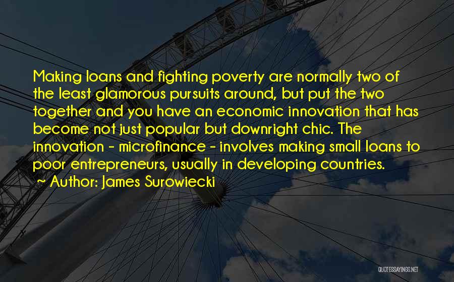 James Surowiecki Quotes: Making Loans And Fighting Poverty Are Normally Two Of The Least Glamorous Pursuits Around, But Put The Two Together And