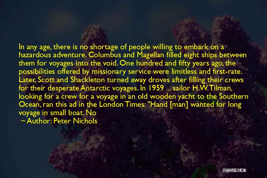 Peter Nichols Quotes: In Any Age, There Is No Shortage Of People Willing To Embark On A Hazardous Adventure. Columbus And Magellan Filled