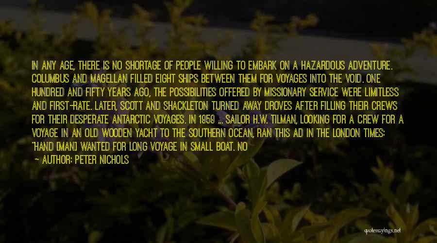 Peter Nichols Quotes: In Any Age, There Is No Shortage Of People Willing To Embark On A Hazardous Adventure. Columbus And Magellan Filled