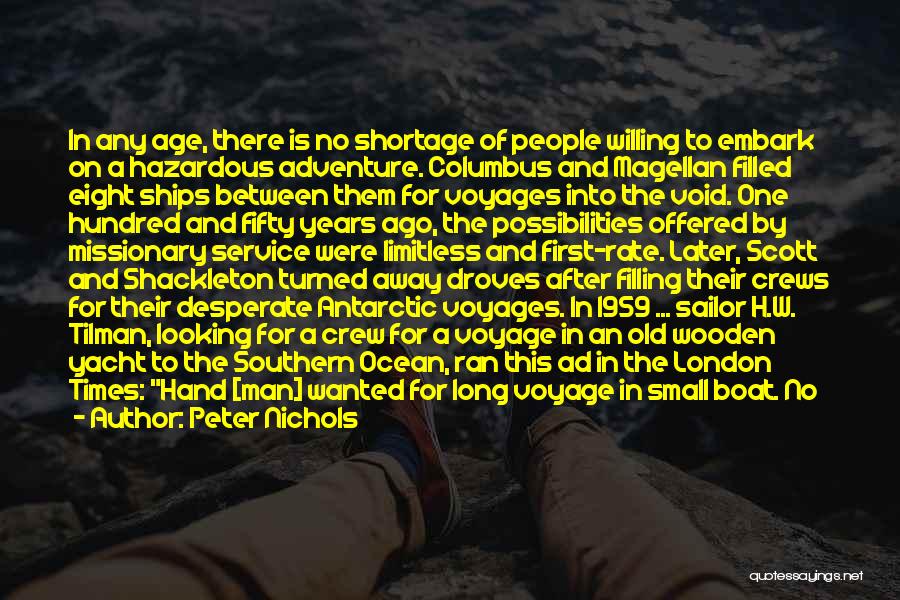 Peter Nichols Quotes: In Any Age, There Is No Shortage Of People Willing To Embark On A Hazardous Adventure. Columbus And Magellan Filled
