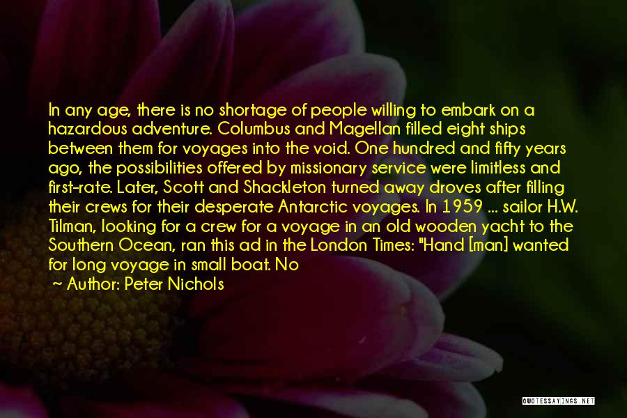 Peter Nichols Quotes: In Any Age, There Is No Shortage Of People Willing To Embark On A Hazardous Adventure. Columbus And Magellan Filled