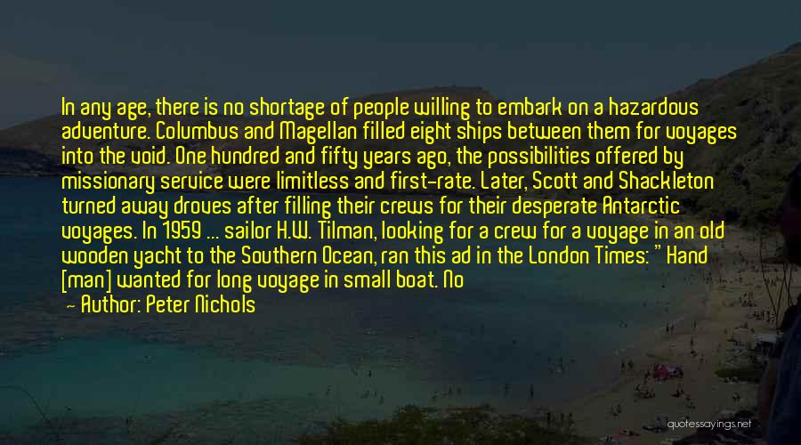 Peter Nichols Quotes: In Any Age, There Is No Shortage Of People Willing To Embark On A Hazardous Adventure. Columbus And Magellan Filled