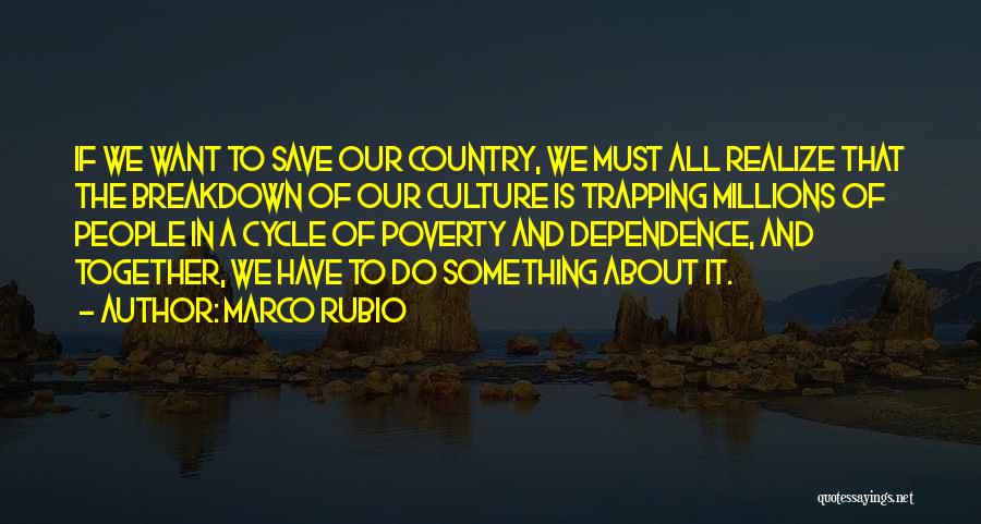 Marco Rubio Quotes: If We Want To Save Our Country, We Must All Realize That The Breakdown Of Our Culture Is Trapping Millions