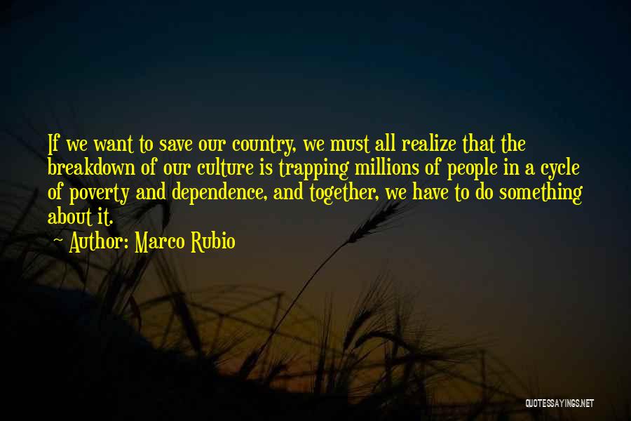 Marco Rubio Quotes: If We Want To Save Our Country, We Must All Realize That The Breakdown Of Our Culture Is Trapping Millions