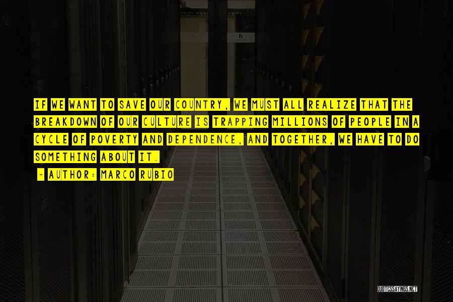Marco Rubio Quotes: If We Want To Save Our Country, We Must All Realize That The Breakdown Of Our Culture Is Trapping Millions