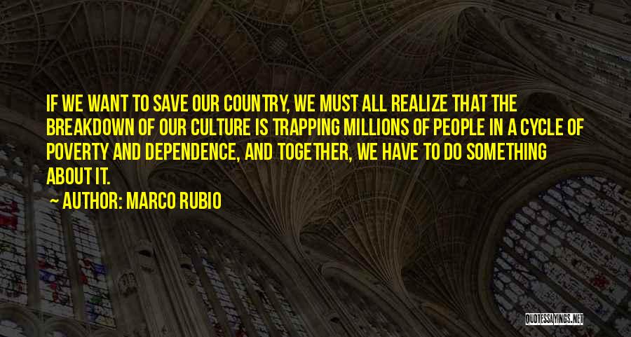 Marco Rubio Quotes: If We Want To Save Our Country, We Must All Realize That The Breakdown Of Our Culture Is Trapping Millions