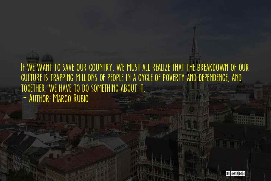 Marco Rubio Quotes: If We Want To Save Our Country, We Must All Realize That The Breakdown Of Our Culture Is Trapping Millions