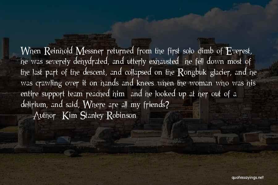 Kim Stanley Robinson Quotes: When Reinhold Messner Returned From The First Solo Climb Of Everest, He Was Severely Dehydrated, And Utterly Exhausted; He Fell