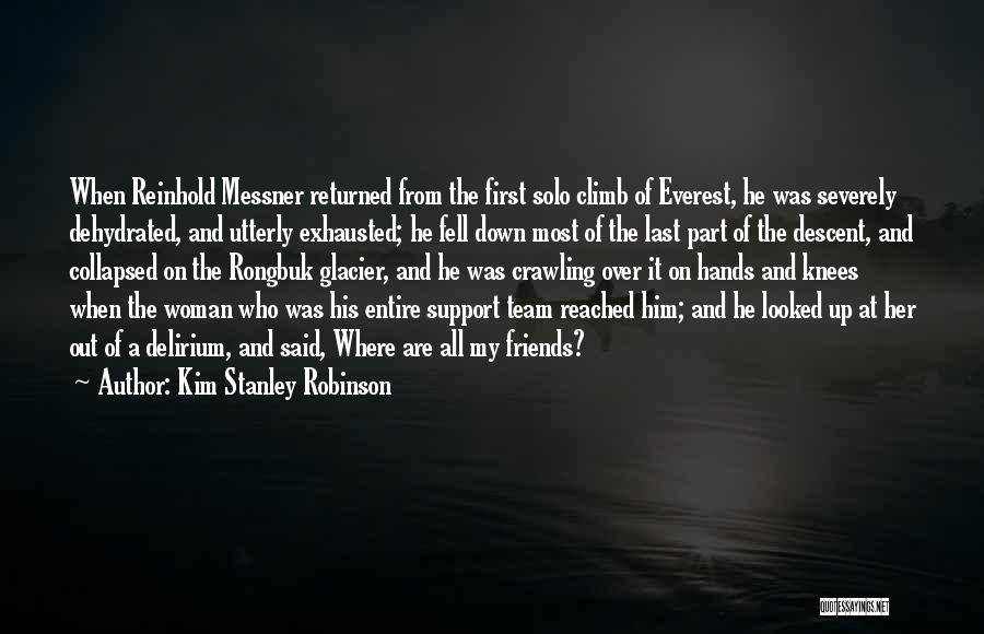 Kim Stanley Robinson Quotes: When Reinhold Messner Returned From The First Solo Climb Of Everest, He Was Severely Dehydrated, And Utterly Exhausted; He Fell