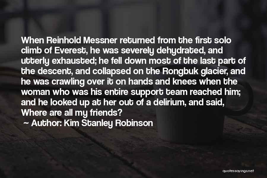 Kim Stanley Robinson Quotes: When Reinhold Messner Returned From The First Solo Climb Of Everest, He Was Severely Dehydrated, And Utterly Exhausted; He Fell