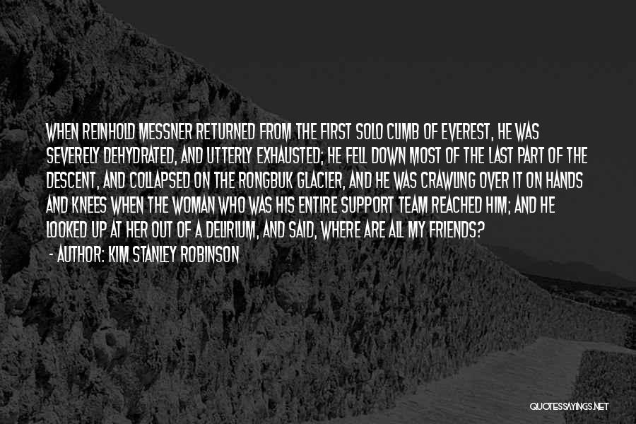 Kim Stanley Robinson Quotes: When Reinhold Messner Returned From The First Solo Climb Of Everest, He Was Severely Dehydrated, And Utterly Exhausted; He Fell