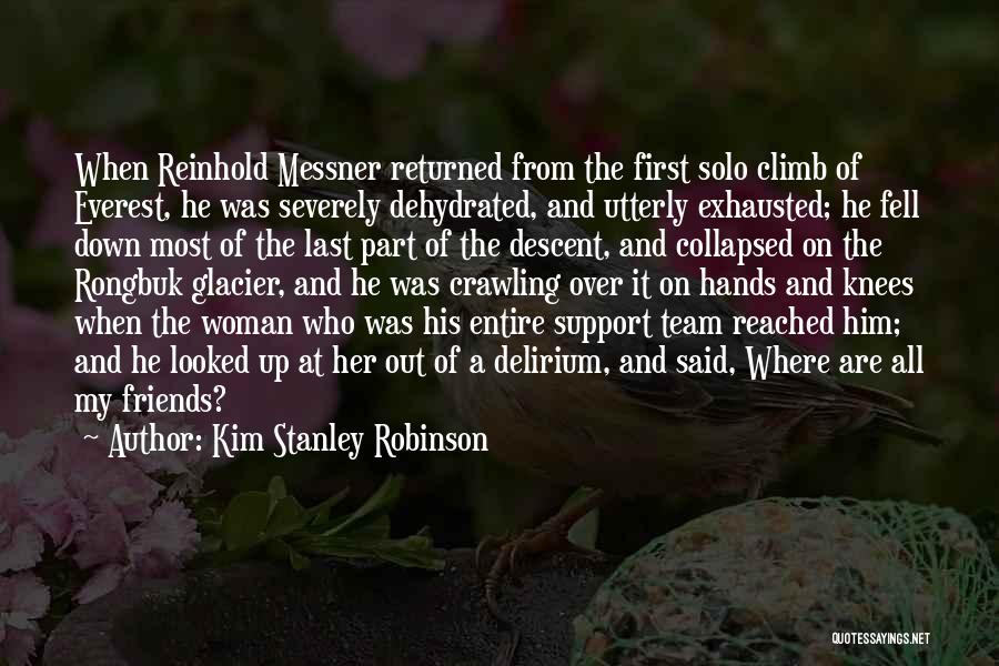 Kim Stanley Robinson Quotes: When Reinhold Messner Returned From The First Solo Climb Of Everest, He Was Severely Dehydrated, And Utterly Exhausted; He Fell