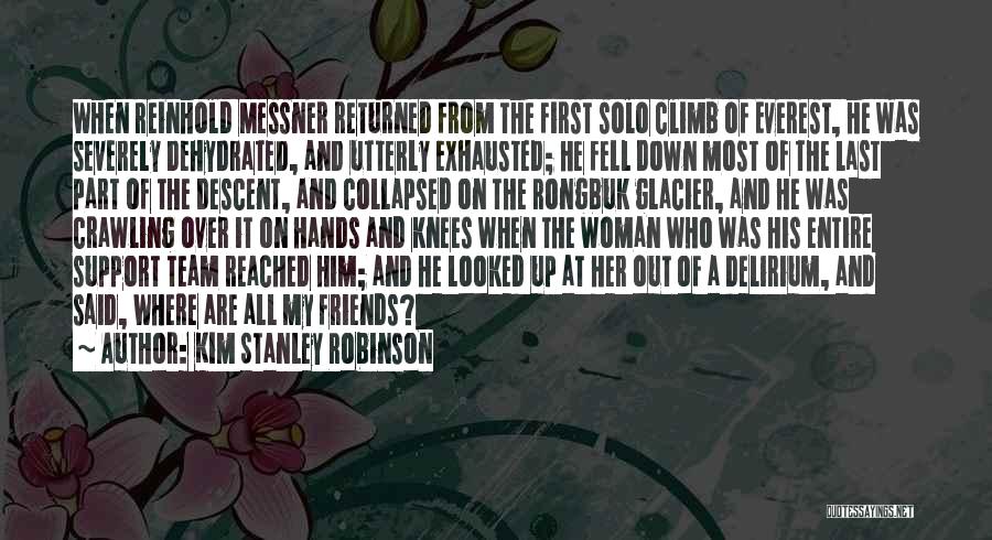 Kim Stanley Robinson Quotes: When Reinhold Messner Returned From The First Solo Climb Of Everest, He Was Severely Dehydrated, And Utterly Exhausted; He Fell