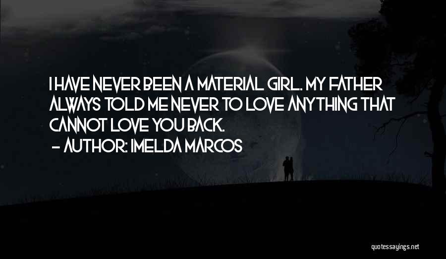 Imelda Marcos Quotes: I Have Never Been A Material Girl. My Father Always Told Me Never To Love Anything That Cannot Love You