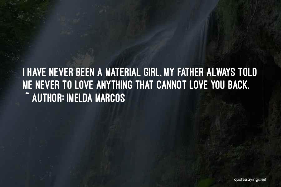 Imelda Marcos Quotes: I Have Never Been A Material Girl. My Father Always Told Me Never To Love Anything That Cannot Love You