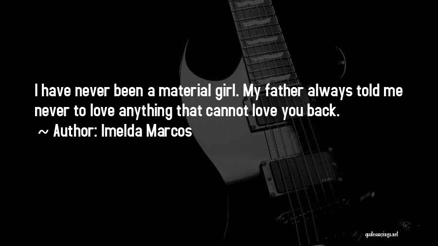 Imelda Marcos Quotes: I Have Never Been A Material Girl. My Father Always Told Me Never To Love Anything That Cannot Love You