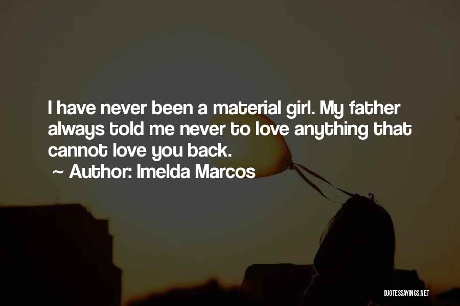 Imelda Marcos Quotes: I Have Never Been A Material Girl. My Father Always Told Me Never To Love Anything That Cannot Love You