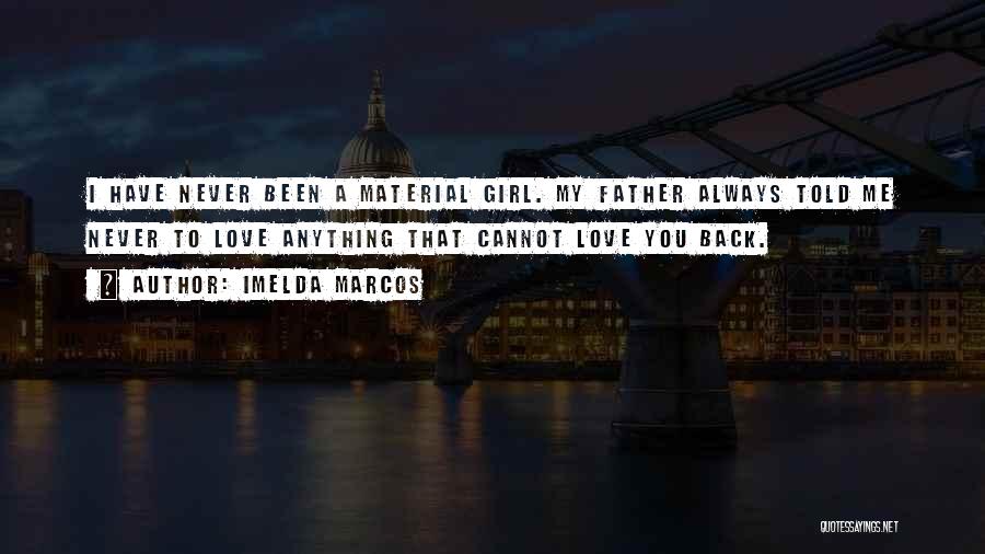 Imelda Marcos Quotes: I Have Never Been A Material Girl. My Father Always Told Me Never To Love Anything That Cannot Love You