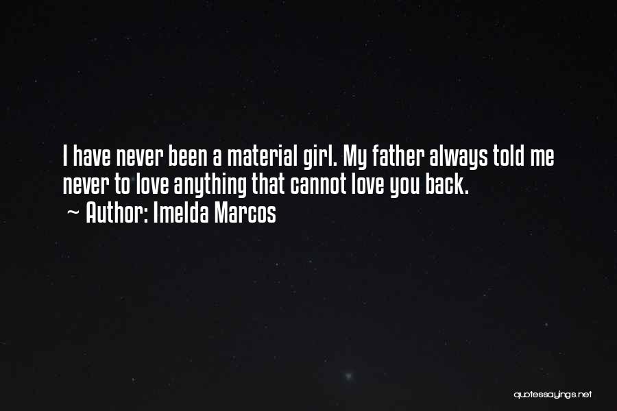 Imelda Marcos Quotes: I Have Never Been A Material Girl. My Father Always Told Me Never To Love Anything That Cannot Love You