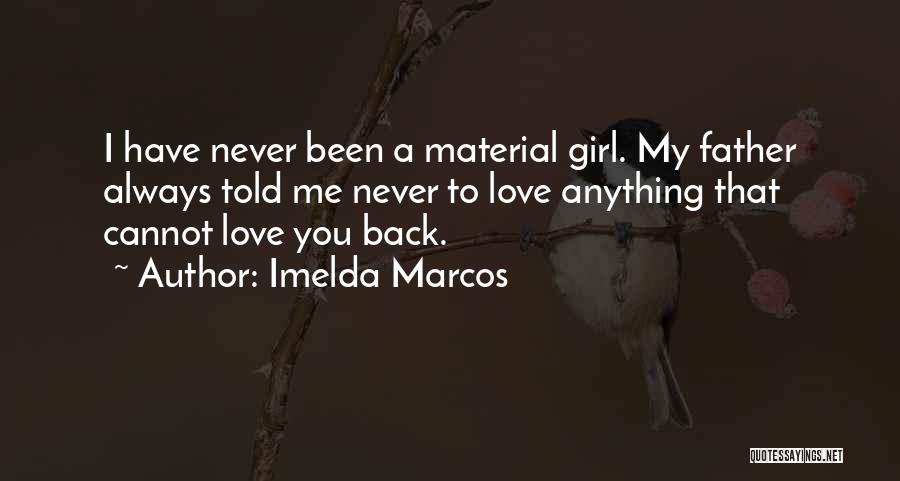 Imelda Marcos Quotes: I Have Never Been A Material Girl. My Father Always Told Me Never To Love Anything That Cannot Love You