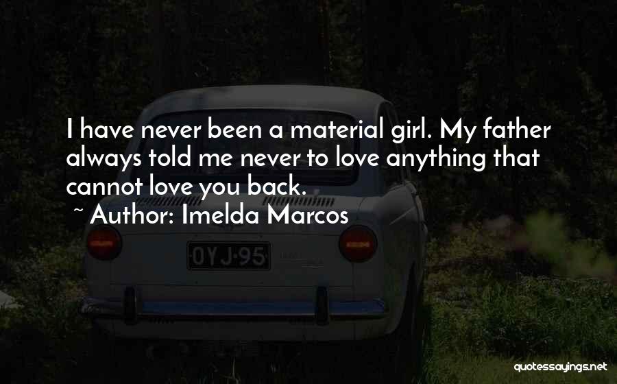 Imelda Marcos Quotes: I Have Never Been A Material Girl. My Father Always Told Me Never To Love Anything That Cannot Love You