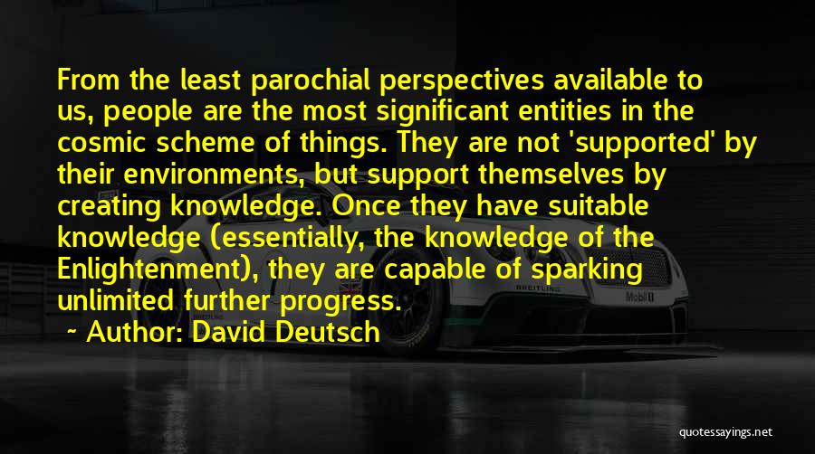 David Deutsch Quotes: From The Least Parochial Perspectives Available To Us, People Are The Most Significant Entities In The Cosmic Scheme Of Things.