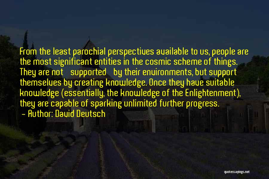 David Deutsch Quotes: From The Least Parochial Perspectives Available To Us, People Are The Most Significant Entities In The Cosmic Scheme Of Things.