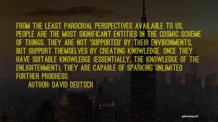 David Deutsch Quotes: From The Least Parochial Perspectives Available To Us, People Are The Most Significant Entities In The Cosmic Scheme Of Things.