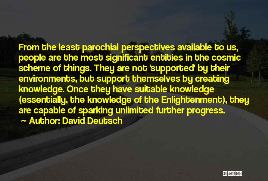 David Deutsch Quotes: From The Least Parochial Perspectives Available To Us, People Are The Most Significant Entities In The Cosmic Scheme Of Things.