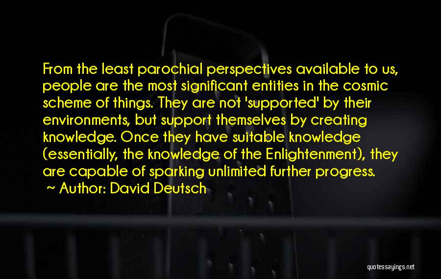 David Deutsch Quotes: From The Least Parochial Perspectives Available To Us, People Are The Most Significant Entities In The Cosmic Scheme Of Things.