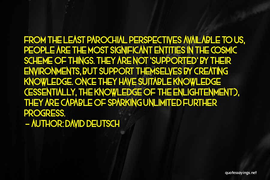 David Deutsch Quotes: From The Least Parochial Perspectives Available To Us, People Are The Most Significant Entities In The Cosmic Scheme Of Things.