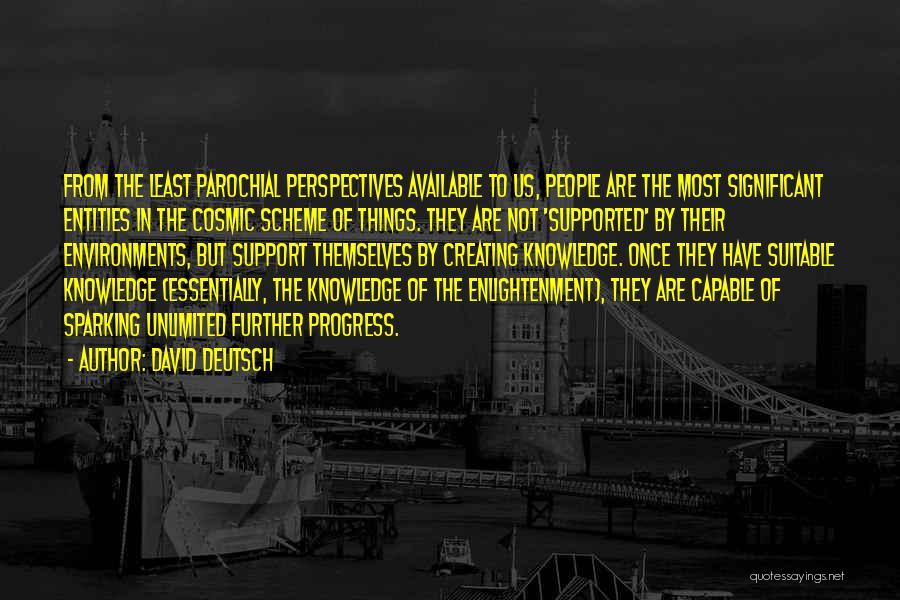 David Deutsch Quotes: From The Least Parochial Perspectives Available To Us, People Are The Most Significant Entities In The Cosmic Scheme Of Things.