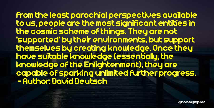 David Deutsch Quotes: From The Least Parochial Perspectives Available To Us, People Are The Most Significant Entities In The Cosmic Scheme Of Things.