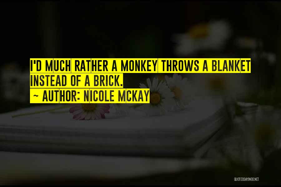 Nicole McKay Quotes: I'd Much Rather A Monkey Throws A Blanket Instead Of A Brick.