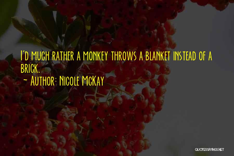 Nicole McKay Quotes: I'd Much Rather A Monkey Throws A Blanket Instead Of A Brick.