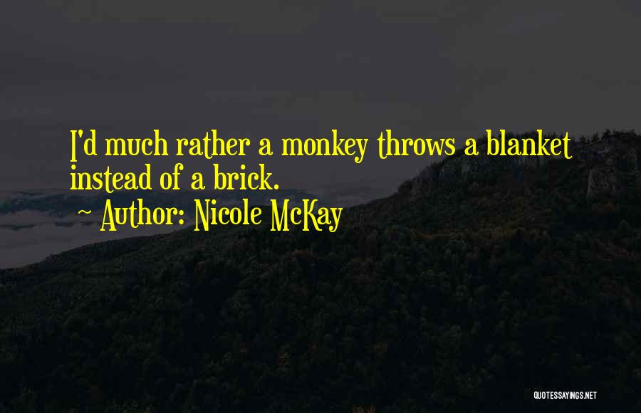 Nicole McKay Quotes: I'd Much Rather A Monkey Throws A Blanket Instead Of A Brick.