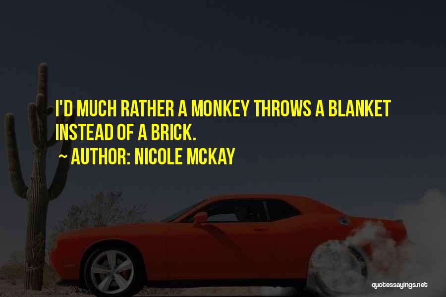 Nicole McKay Quotes: I'd Much Rather A Monkey Throws A Blanket Instead Of A Brick.