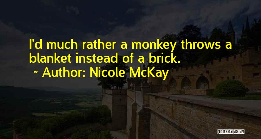 Nicole McKay Quotes: I'd Much Rather A Monkey Throws A Blanket Instead Of A Brick.